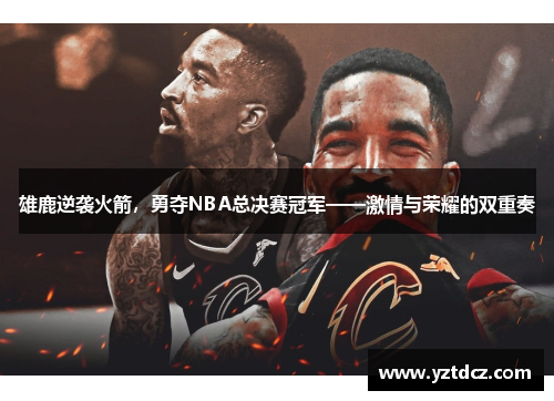 雄鹿逆袭火箭，勇夺NBA总决赛冠军——激情与荣耀的双重奏