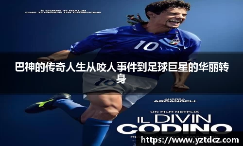 巴神的传奇人生从咬人事件到足球巨星的华丽转身